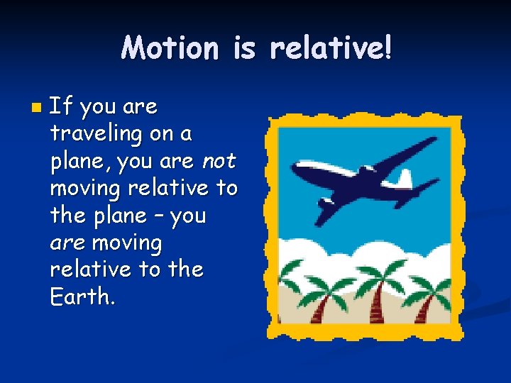 Motion is relative! n If you are traveling on a plane, you are not