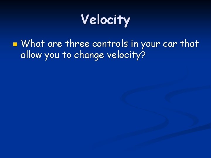 Velocity n What are three controls in your car that allow you to change