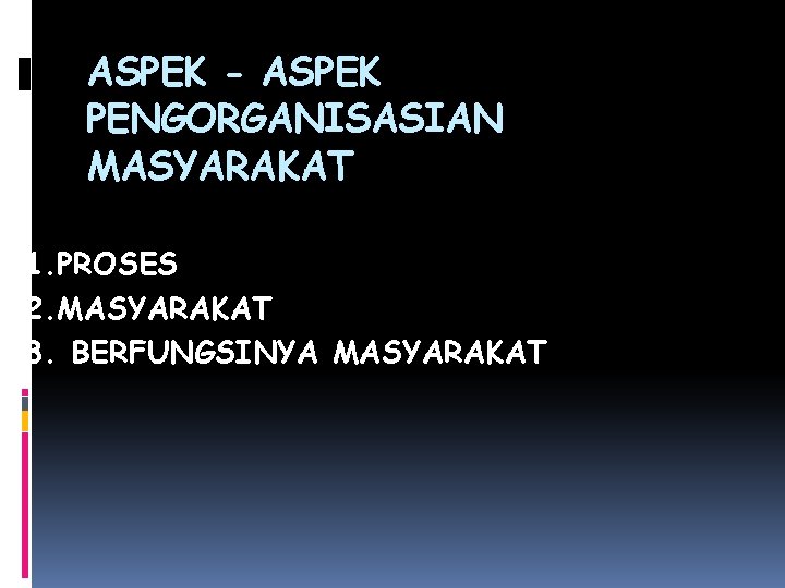 ASPEK - ASPEK PENGORGANISASIAN MASYARAKAT 1. PROSES 2. MASYARAKAT 3. BERFUNGSINYA MASYARAKAT 
