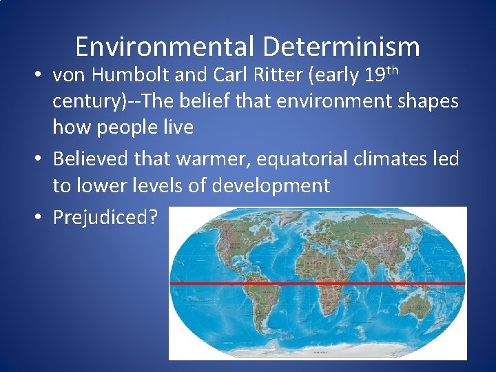 Environmental Determinism • von Humbolt and Carl Ritter (early 19 th century)--The belief that