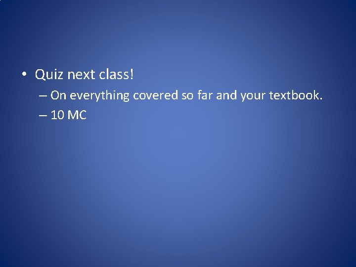  • Quiz next class! – On everything covered so far and your textbook.
