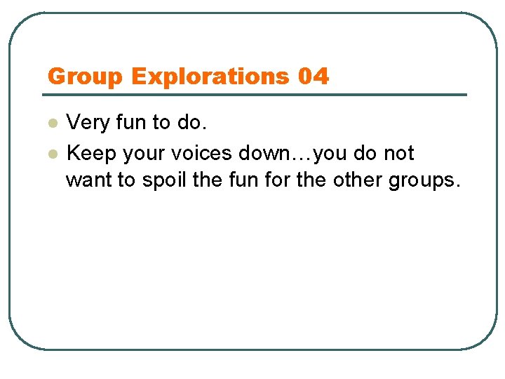 Group Explorations 04 l l Very fun to do. Keep your voices down…you do