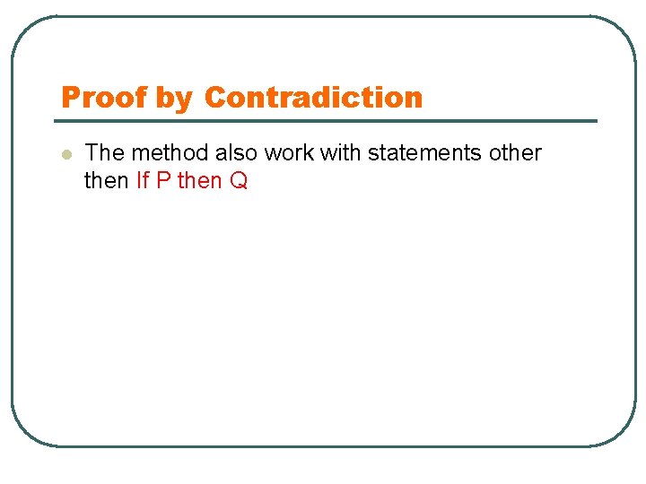 Proof by Contradiction l The method also work with statements other then If P