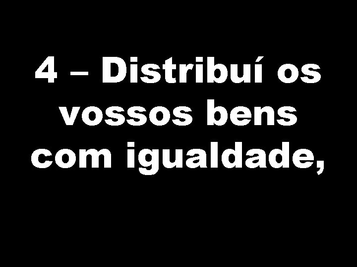4 – Distribuí os vossos bens com igualdade, 