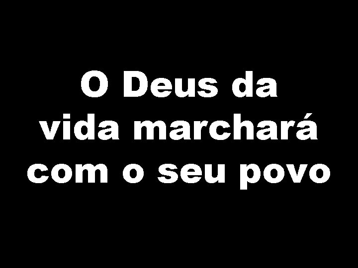 O Deus da vida marchará com o seu povo 