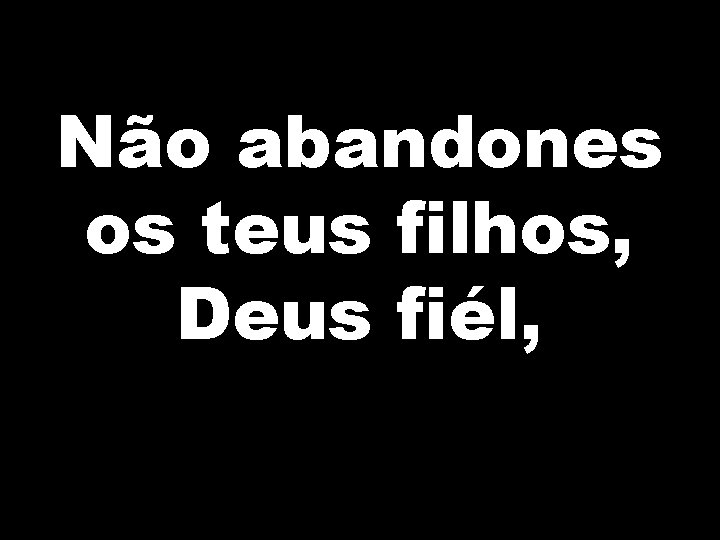 Não abandones os teus filhos, Deus fiél, 