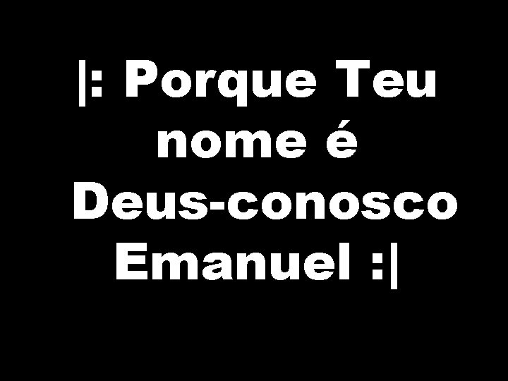 |: Porque Teu nome é Deus-conosco Emanuel : | 