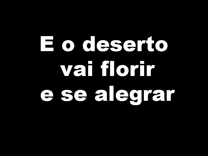 E o deserto vai florir e se alegrar 