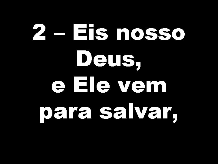 2 – Eis nosso Deus, e Ele vem para salvar, 