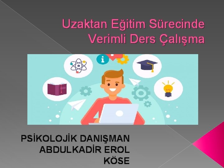 Uzaktan Eğitim Sürecinde Verimli Ders Çalışma PSİKOLOJİK DANIŞMAN ABDULKADİR EROL KÖSE 