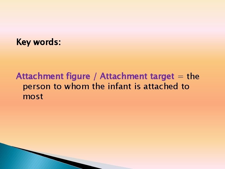 Key words: Attachment figure / Attachment target = the person to whom the infant Key words: Attachment figure / Attachment target = the person to whom the infant