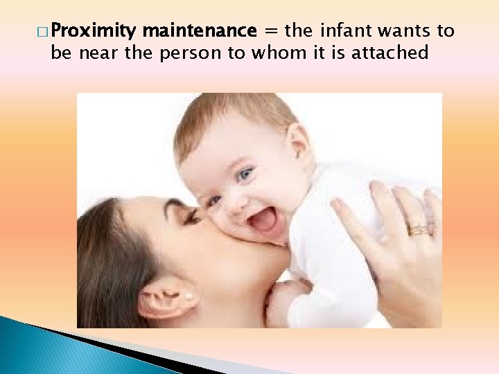 � Proximity maintenance = the infant wants to be near the person to whom � Proximity maintenance = the infant wants to be near the person to whom