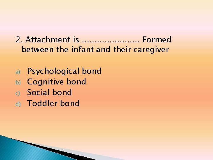 2. Attachment is. . . Formed between the infant and their caregiver a) b) 2. Attachment is. . . Formed between the infant and their caregiver a) b)