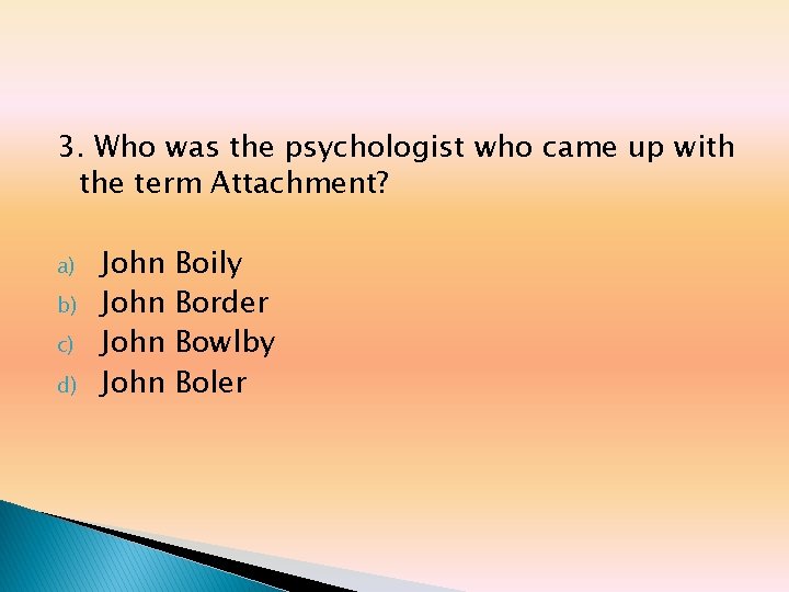 3. Who was the psychologist who came up with the term Attachment? a) b) 3. Who was the psychologist who came up with the term Attachment? a) b)