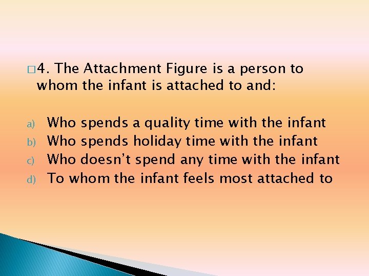 � 4. The Attachment Figure is a person to whom the infant is attached � 4. The Attachment Figure is a person to whom the infant is attached