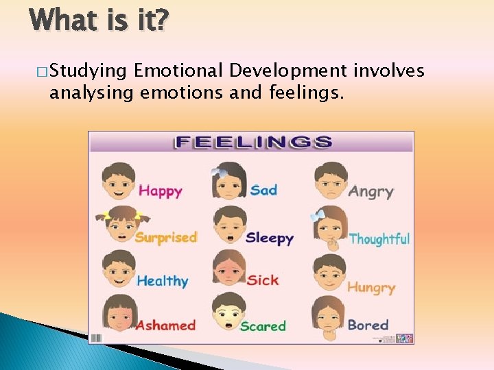 What is it? � Studying Emotional Development involves analysing emotions and feelings. What is it? � Studying Emotional Development involves analysing emotions and feelings.