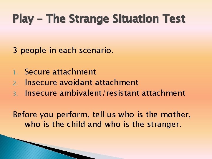 Play – The Strange Situation Test 3 people in each scenario. 1. 2. 3. Play – The Strange Situation Test 3 people in each scenario. 1. 2. 3.