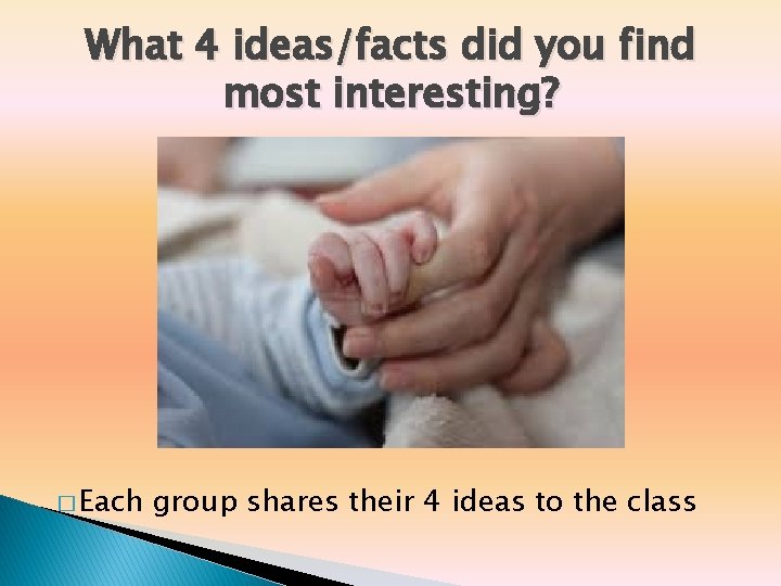 What 4 ideas/facts did you find most interesting? � Each group shares their 4 What 4 ideas/facts did you find most interesting? � Each group shares their 4