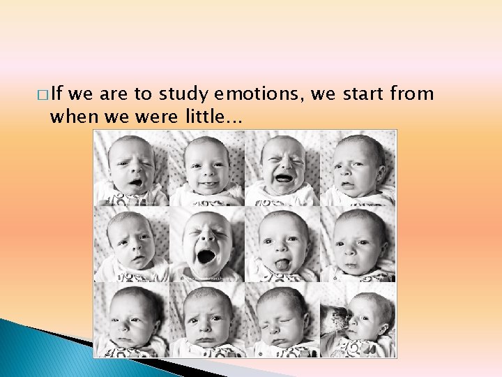 � If we are to study emotions, we start from when we were little. � If we are to study emotions, we start from when we were little.