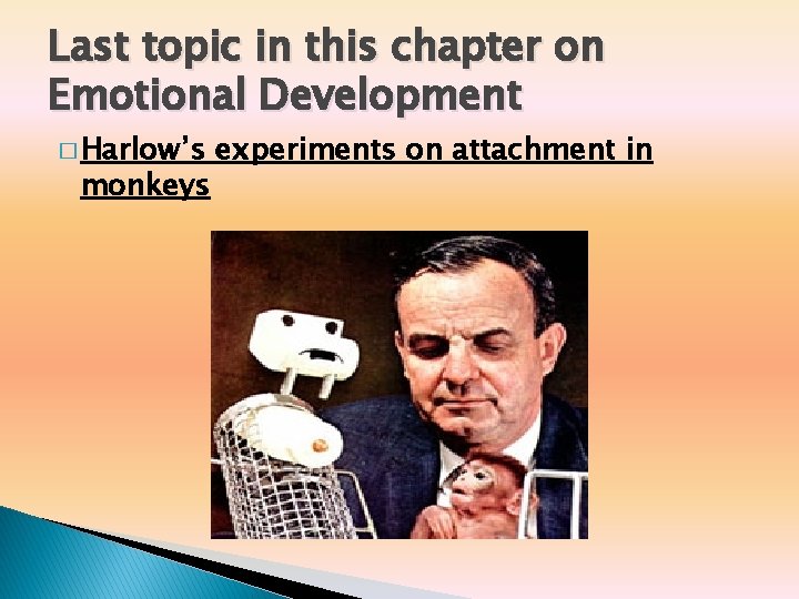 Last topic in this chapter on Emotional Development � Harlow’s monkeys experiments on attachment Last topic in this chapter on Emotional Development � Harlow’s monkeys experiments on attachment