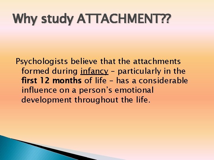 Why study ATTACHMENT? ? Psychologists believe that the attachments formed during infancy – particularly Why study ATTACHMENT? ? Psychologists believe that the attachments formed during infancy – particularly