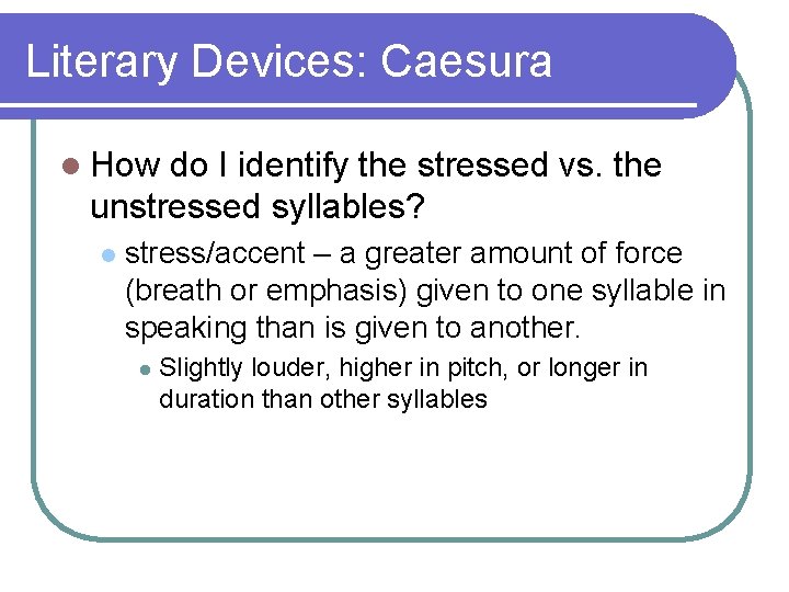 Literary Devices: Caesura l How do I identify the stressed vs. the unstressed syllables? Literary Devices: Caesura l How do I identify the stressed vs. the unstressed syllables?