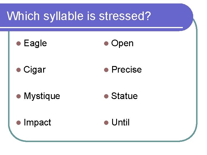 Which syllable is stressed? l Eagle l Open l Cigar l Precise l Mystique Which syllable is stressed? l Eagle l Open l Cigar l Precise l Mystique