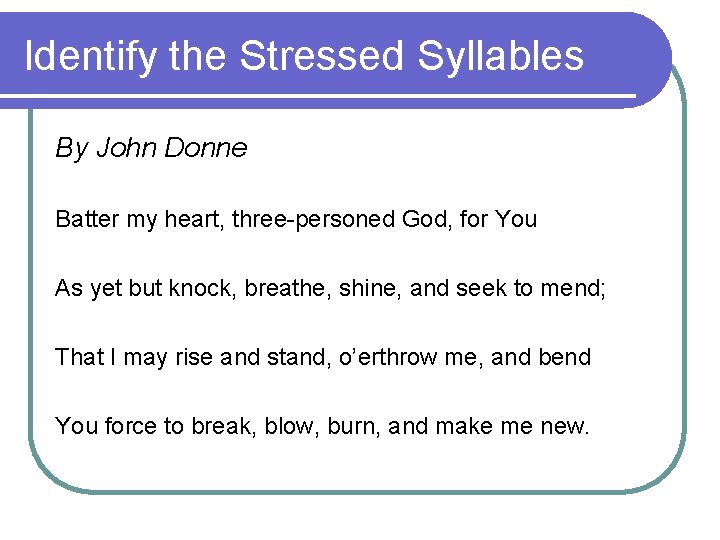 Identify the Stressed Syllables By John Donne Batter my heart, three-personed God, for You Identify the Stressed Syllables By John Donne Batter my heart, three-personed God, for You