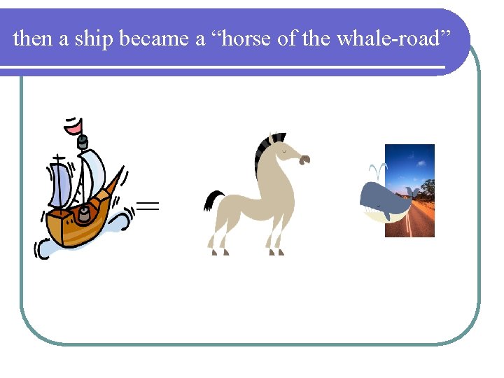then a ship became a “horse of the whale-road” = then a ship became a “horse of the whale-road” =