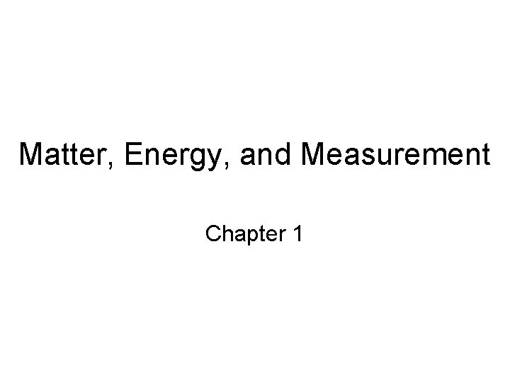 Matter, Energy, and Measurement Chapter 1 