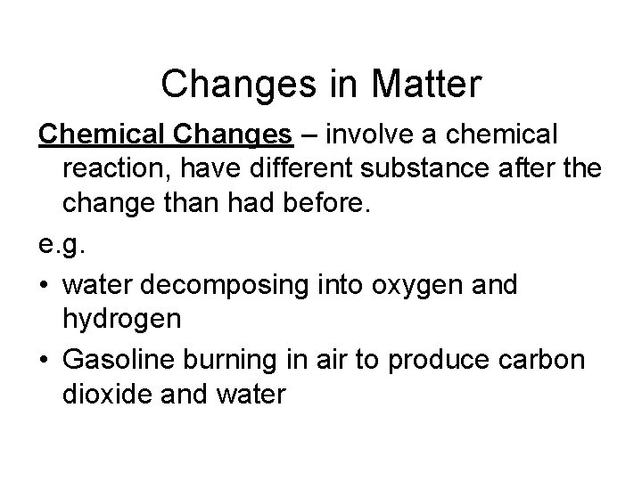 Changes in Matter Chemical Changes – involve a chemical reaction, have different substance after Changes in Matter Chemical Changes – involve a chemical reaction, have different substance after
