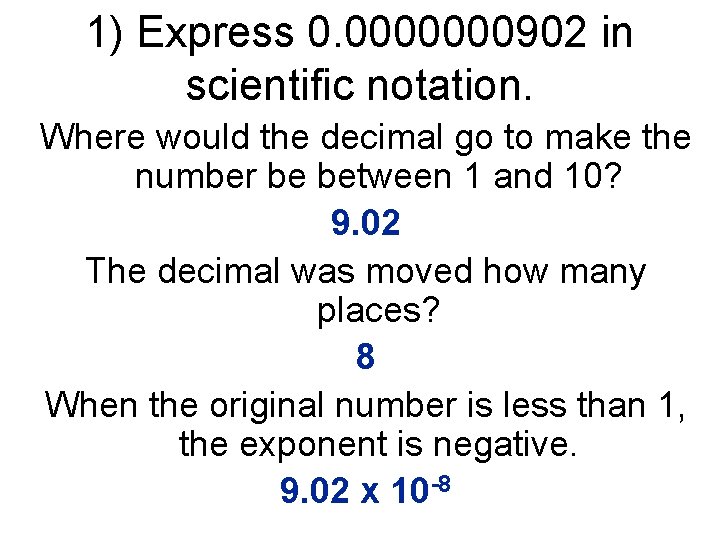 1) Express 0. 0000000902 in scientific notation. Where would the decimal go to make