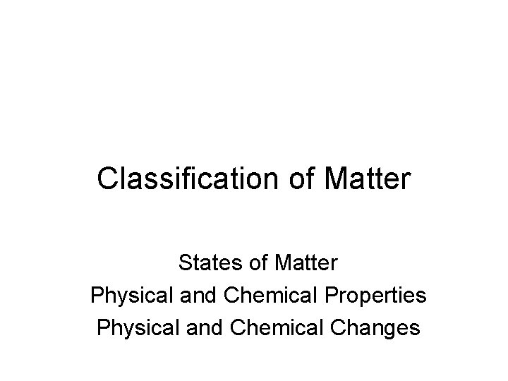 Classification of Matter States of Matter Physical and Chemical Properties Physical and Chemical Changes