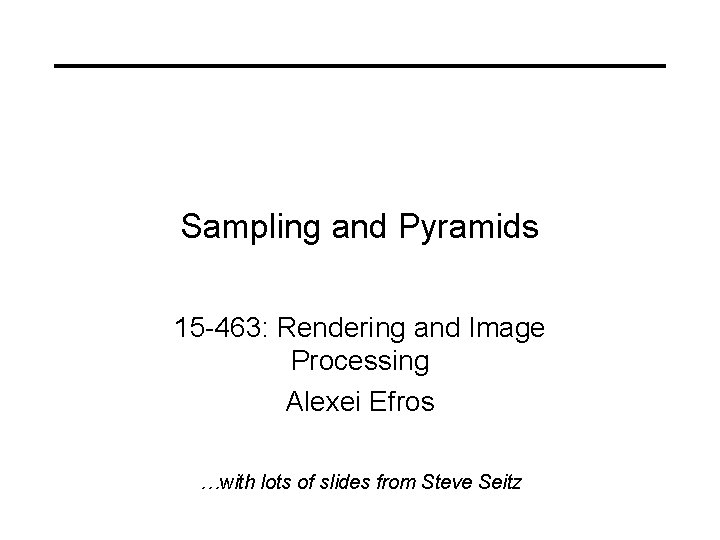 Sampling and Pyramids 15 -463: Rendering and Image Processing Alexei Efros …with lots of