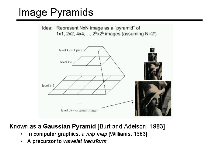 Image Pyramids Known as a Gaussian Pyramid [Burt and Adelson, 1983] • In computer