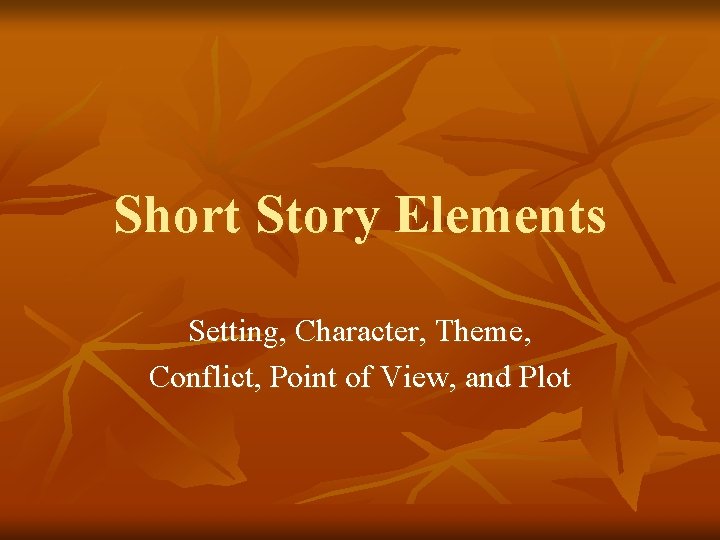 Short Story Elements Setting, Character, Theme, Conflict, Point of View, and Plot 