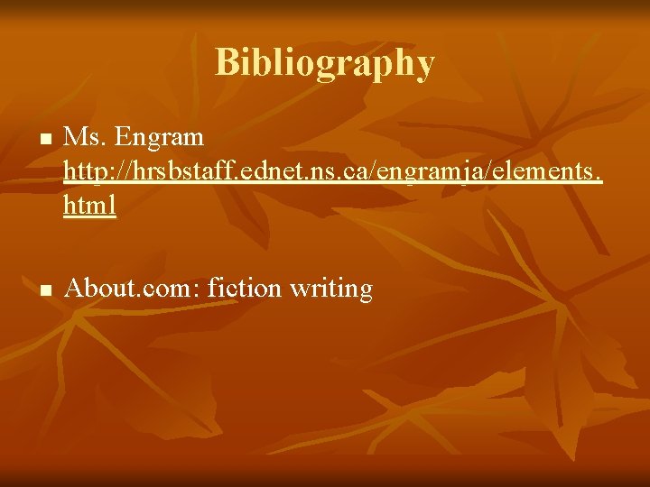 Bibliography n n Ms. Engram http: //hrsbstaff. ednet. ns. ca/engramja/elements. html About. com: fiction