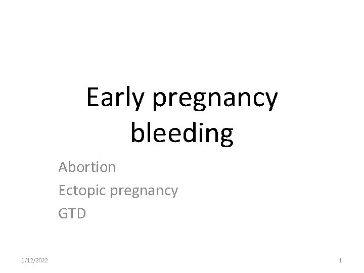 Early pregnancy bleeding Abortion Ectopic pregnancy GTD 1/12/2022 1 
