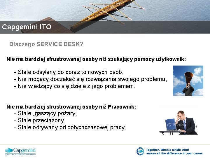 Capgemini ITO Dlaczego SERVICE DESK? Nie ma bardziej sfrustrowanej osoby niż szukający pomocy użytkownik: