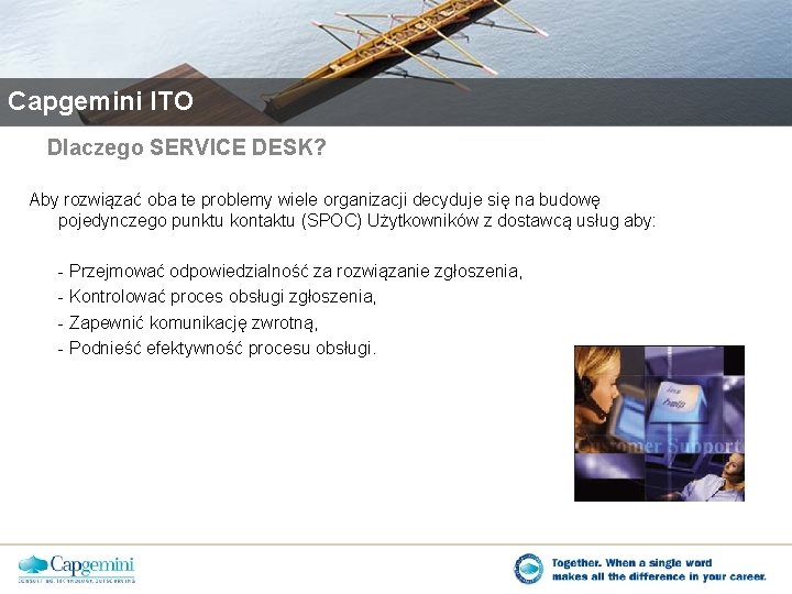 Capgemini ITO Dlaczego SERVICE DESK? Aby rozwiązać oba te problemy wiele organizacji decyduje się