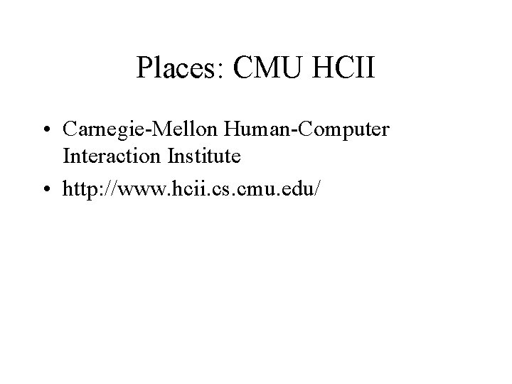 Places: CMU HCII • Carnegie-Mellon Human-Computer Interaction Institute • http: //www. hcii. cs. cmu.