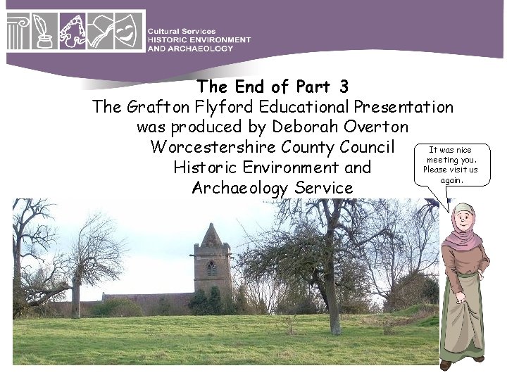 The End of Part 3 The Grafton Flyford Educational Presentation was produced by Deborah