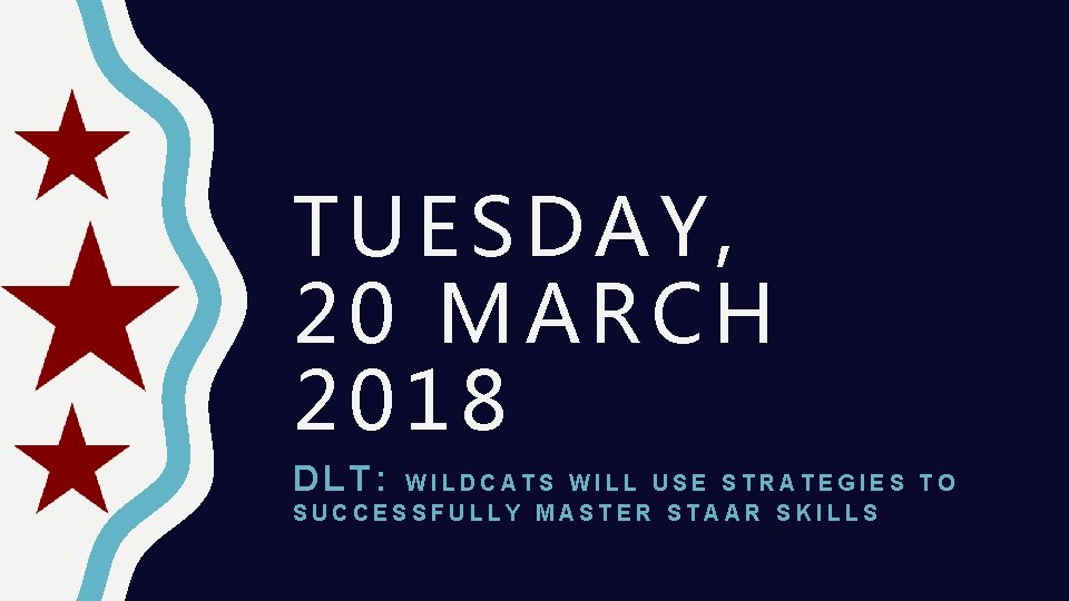 TUESDAY, 20 MARCH 2018 DLT: WILDCATS WILL USE STRATEGIES TO SUCCESSFULLY MASTER STAAR SKILLS TUESDAY, 20 MARCH 2018 DLT: WILDCATS WILL USE STRATEGIES TO SUCCESSFULLY MASTER STAAR SKILLS