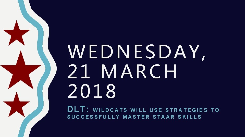 WEDNESDAY, 21 MARCH 2018 DLT: WILDCATS WILL USE STRATEGIES TO SUCCESSFULLY MASTER STAAR SKILLS WEDNESDAY, 21 MARCH 2018 DLT: WILDCATS WILL USE STRATEGIES TO SUCCESSFULLY MASTER STAAR SKILLS