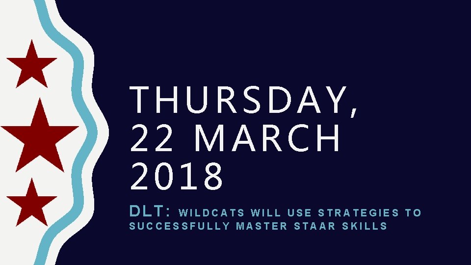 THURSDAY, 22 MARCH 2018 DLT: WILDCATS WILL USE STRATEGIES TO SUCCESSFULLY MASTER STAAR SKILLS THURSDAY, 22 MARCH 2018 DLT: WILDCATS WILL USE STRATEGIES TO SUCCESSFULLY MASTER STAAR SKILLS