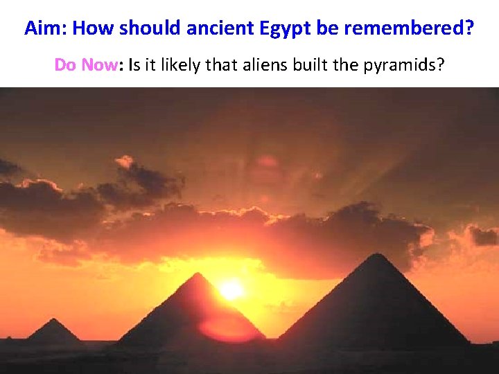 Aim: How should ancient Egypt be remembered? Do Now: Is it likely that aliens