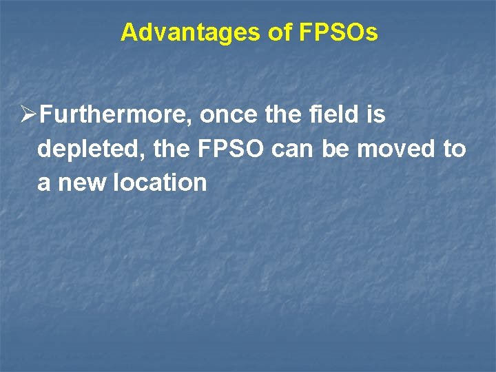 Advantages of FPSOs Furthermore, once the field is depleted, the FPSO can be moved
