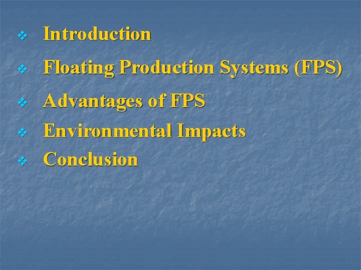 v Introduction v Floating Production Systems (FPS) v Advantages of FPS Environmental Impacts Conclusion