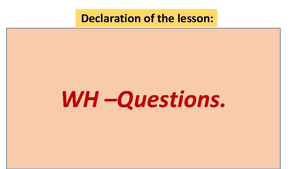 Declaration of the lesson: WH –Questions. 