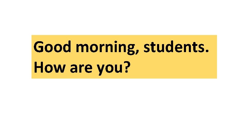 Good morning, students. How are you? 
